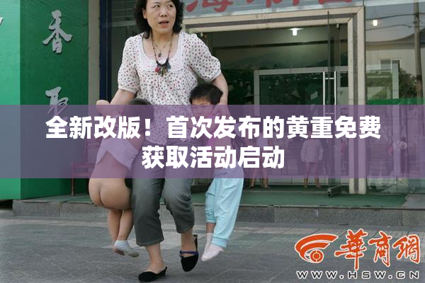 全新改版！首次发布的黄重免费获取活动启动