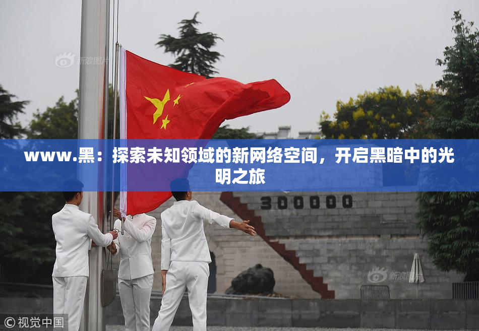 www.黑：探索未知领域的新网络空间，开启黑暗中的光明之旅