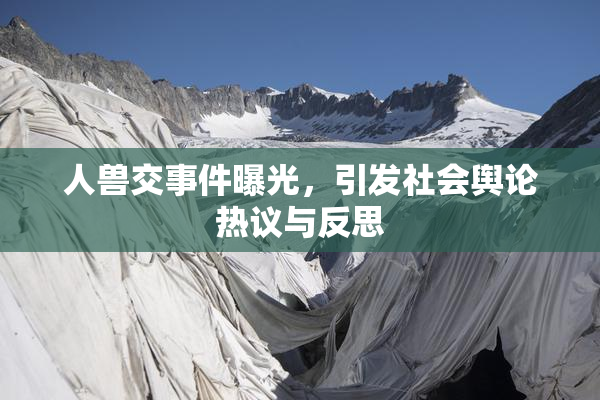 人兽交事件曝光，引发社会舆论热议与反思