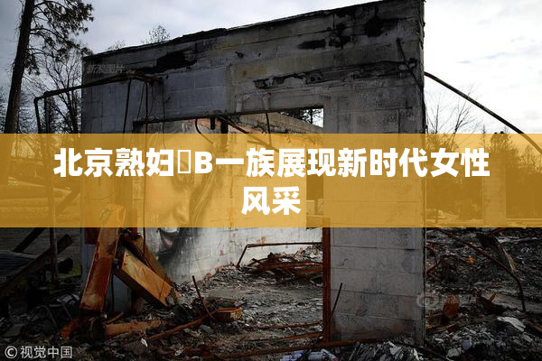 北京熟妇槡B一族展现新时代女性风采