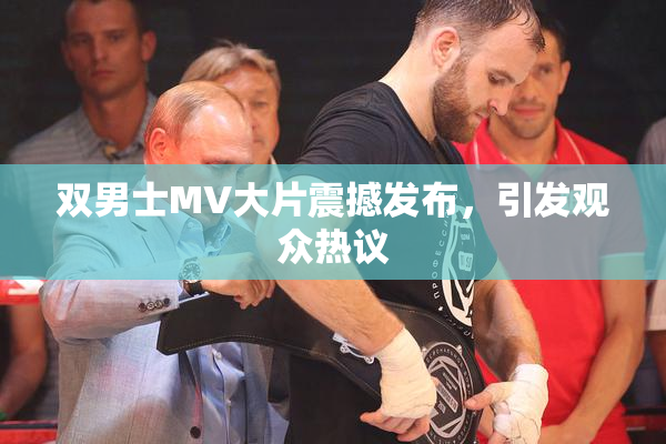 双男士MV大片震撼发布，引发观众热议
