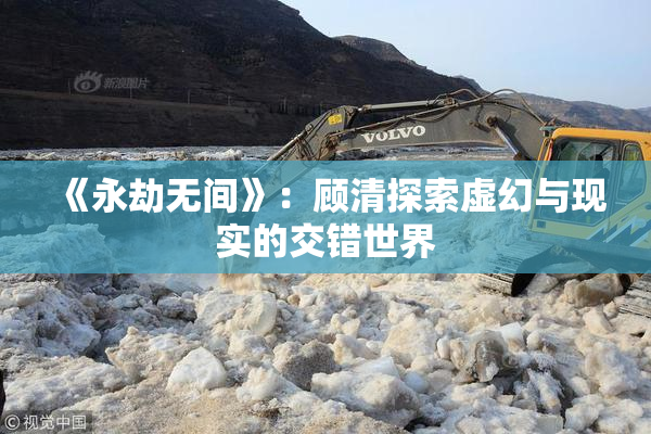 《永劫无间》：顾清探索虚幻与现实的交错世界
