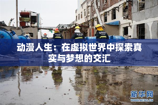 动漫人生：在虚拟世界中探索真实与梦想的交汇