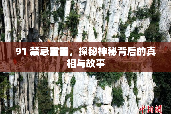 91 禁忌重重，探秘神秘背后的真相与故事