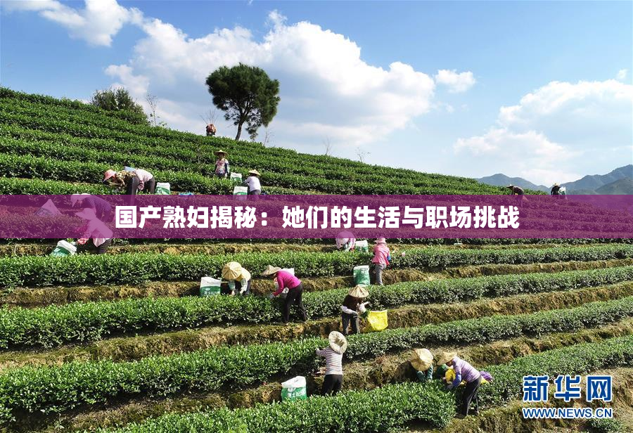 国产熟妇揭秘：她们的生活与职场挑战