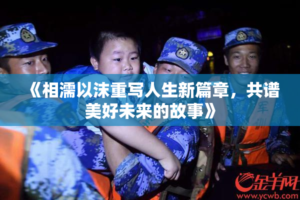《相濡以沫重写人生新篇章，共谱美好未来的故事》