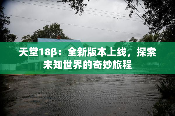 天堂18β：全新版本上线，探索未知世界的奇妙旅程