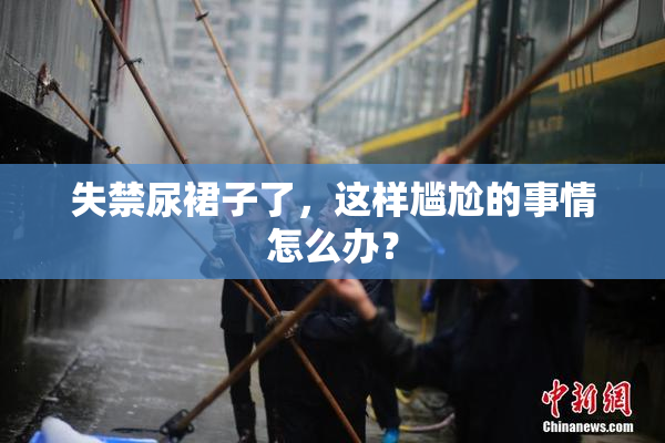 失禁尿裙子了，这样尴尬的事情怎么办？