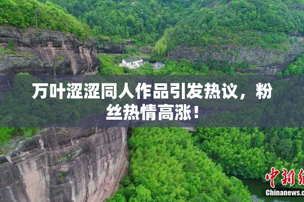 万叶涩涩同人作品引发热议，粉丝热情高涨！