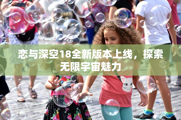 恋与深空18全新版本上线，探索无限宇宙魅力