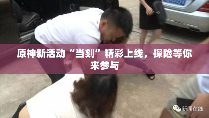 原神新活动“当刻”精彩上线，探险等你来参与