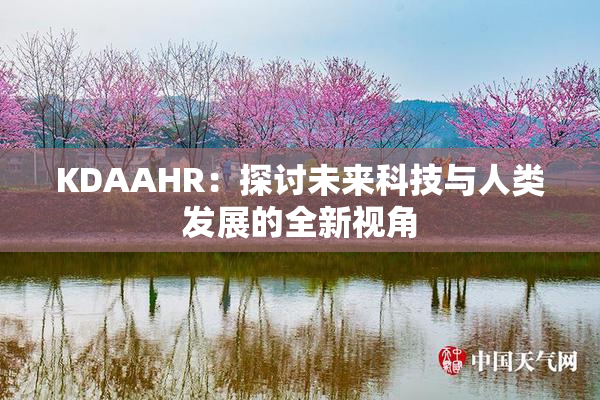 KDAAHR：探讨未来科技与人类发展的全新视角