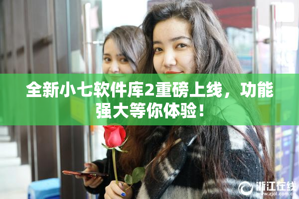 全新小七软件库2重磅上线，功能强大等你体验！