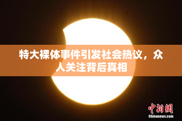 特大裸体事件引发社会热议，众人关注背后真相