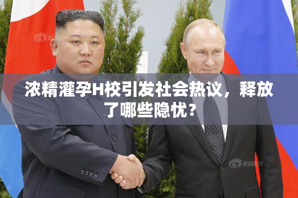 浓精灌孕H校引发社会热议，释放了哪些隐忧？