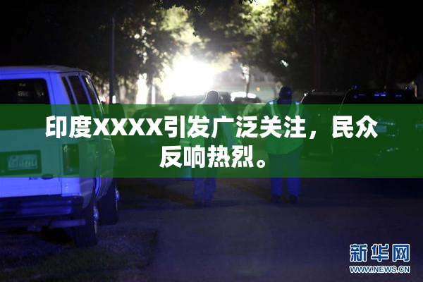 印度XXXX引发广泛关注，民众反响热烈。