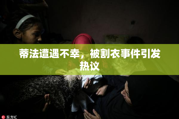 蒂法遭遇不幸，被割衣事件引发热议