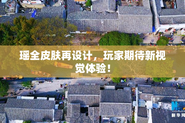 瑶全皮肤再设计，玩家期待新视觉体验！