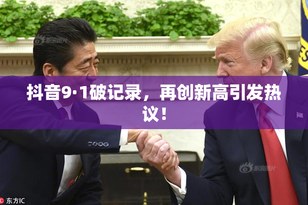 抖音9·1破记录，再创新高引发热议！