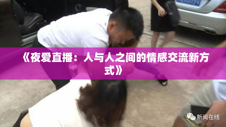 《夜爱直播：人与人之间的情感交流新方式》