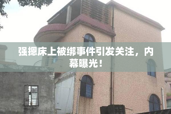 强摁床上被绑事件引发关注，内幕曝光！