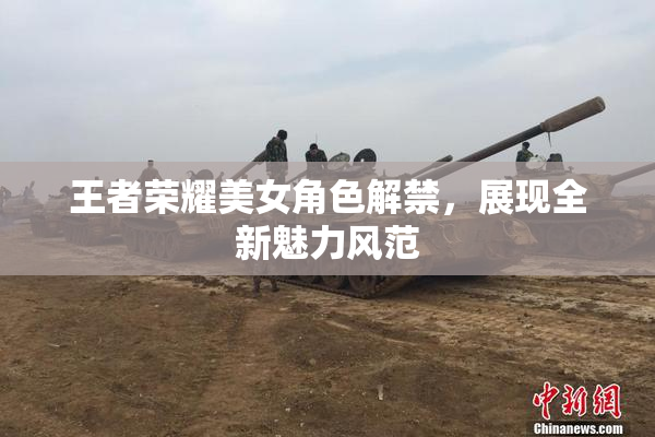 王者荣耀美女角色解禁，展现全新魅力风范
