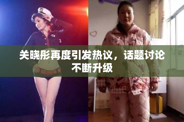 关晓彤再度引发热议，话题讨论不断升级