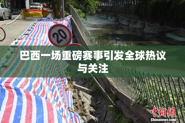 巴西一场重磅赛事引发全球热议与关注