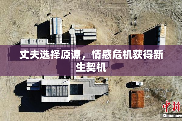 丈夫选择原谅，情感危机获得新生契机