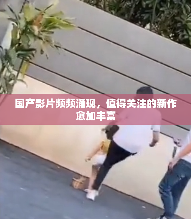 国产影片频频涌现，值得关注的新作愈加丰富