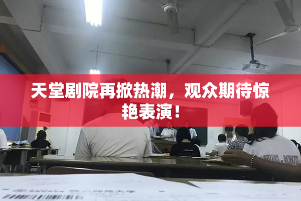 天堂剧院再掀热潮，观众期待惊艳表演！