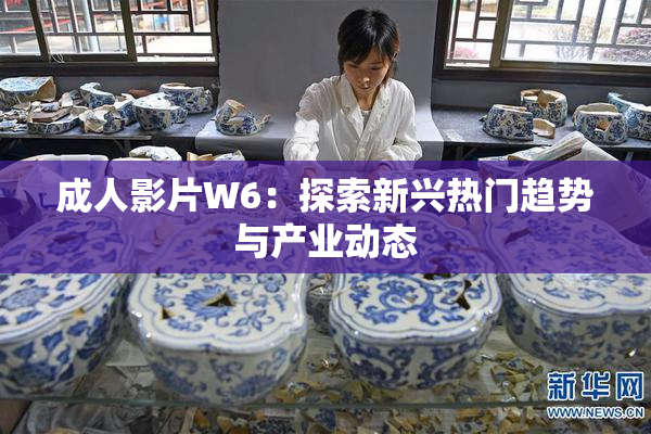 成人影片W6：探索新兴热门趋势与产业动态