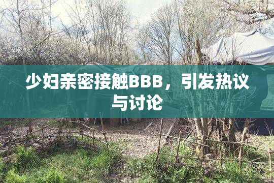 少妇亲密接触BBB，引发热议与讨论