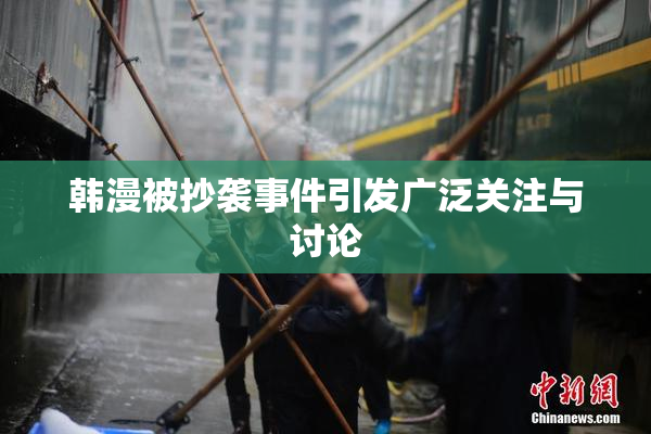 韩漫被抄袭事件引发广泛关注与讨论
