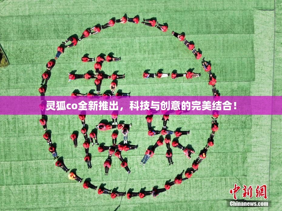 灵狐co全新推出，科技与创意的完美结合！