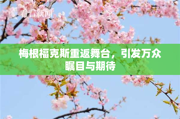 梅根福克斯重返舞台，引发万众瞩目与期待