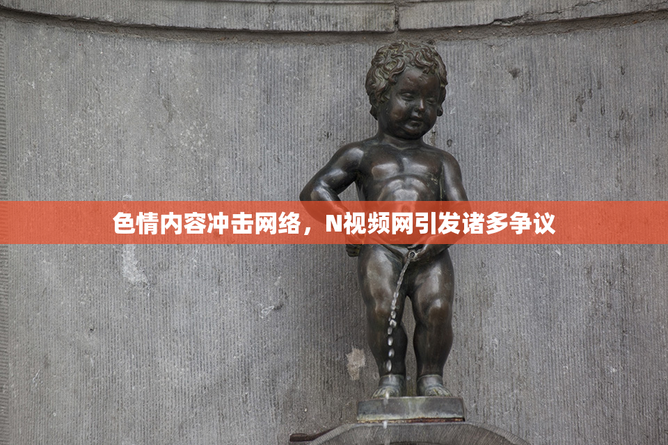色情内容冲击网络，Ν视频网引发诸多争议
