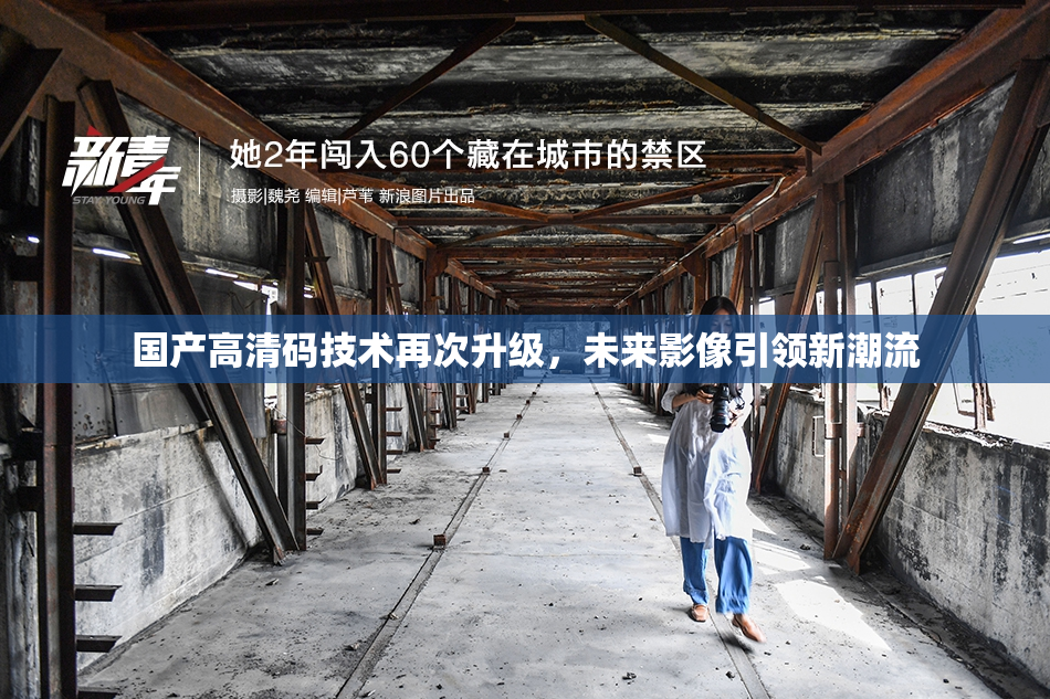 国产高清码技术再次升级，未来影像引领新潮流