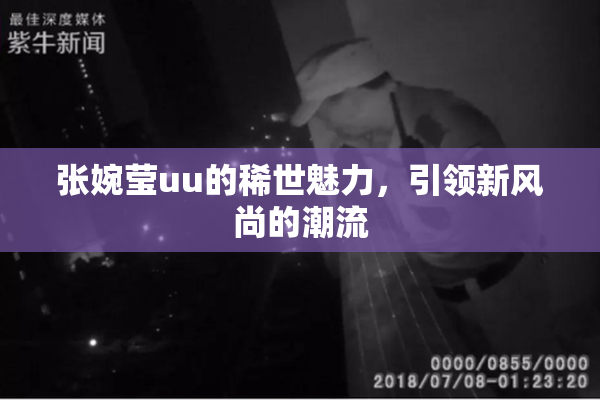 张婉莹uu的稀世魅力，引领新风尚的潮流