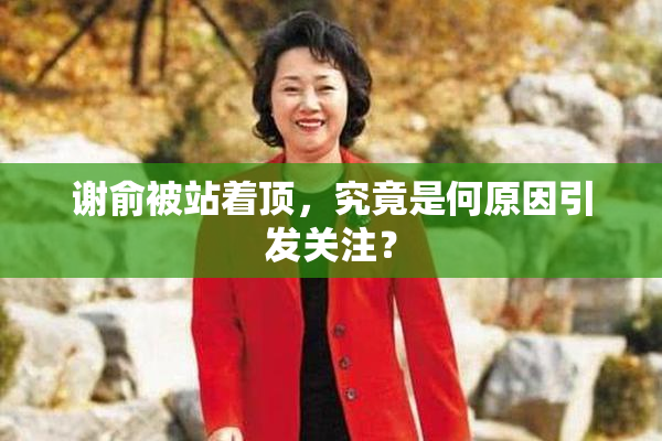 谢俞被站着顶，究竟是何原因引发关注？