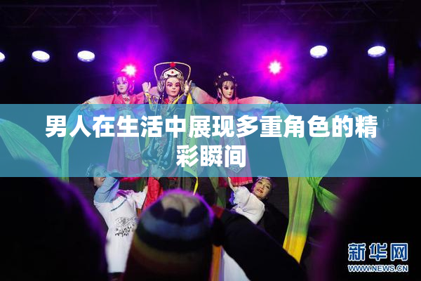 男人在生活中展现多重角色的精彩瞬间