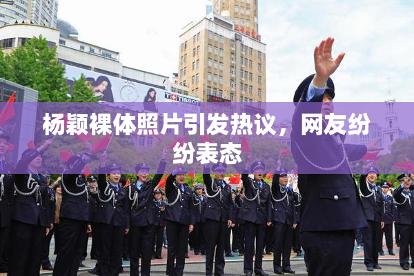 杨颖裸体照片引发热议，网友纷纷表态