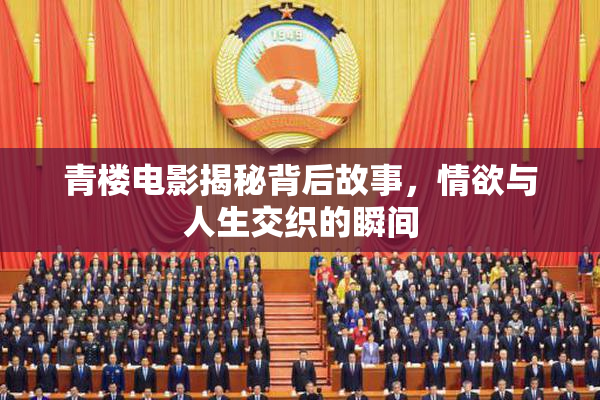 青楼电影揭秘背后故事，情欲与人生交织的瞬间