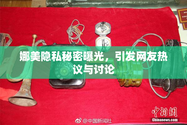 娜美隐私秘密曝光，引发网友热议与讨论