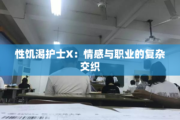性饥渴护士X：情感与职业的复杂交织