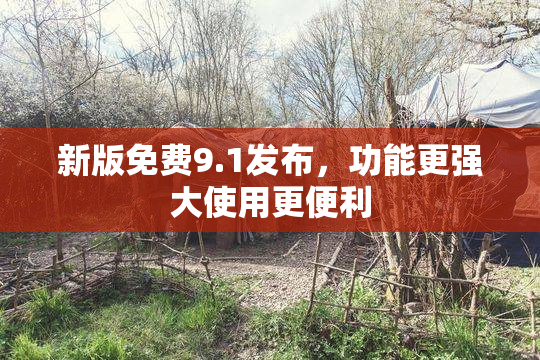 新版免费9.1发布，功能更强大使用更便利
