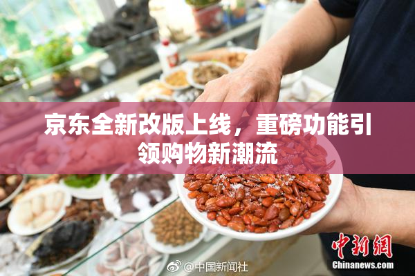 京东全新改版上线，重磅功能引领购物新潮流