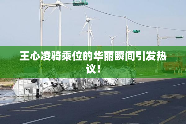 王心凌骑乘位的华丽瞬间引发热议！