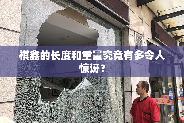 祺鑫的长度和重量究竟有多令人惊讶？