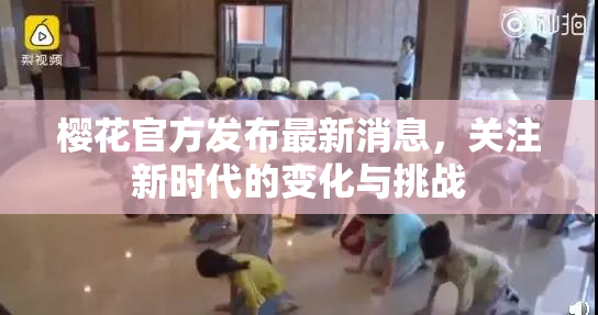 樱花官方发布最新消息，关注新时代的变化与挑战